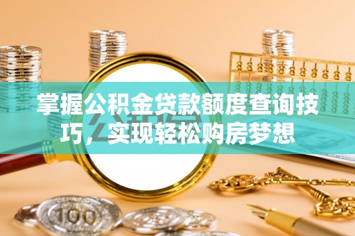 禹会掌握公积金贷款额度查询技巧，实现轻松购房梦想