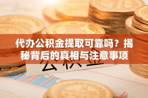 禹会代办公积金提取可靠吗？揭秘背后的真相与注意事项