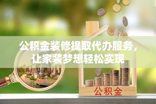 禹会公积金装修提取代办服务，让家装梦想轻松实现