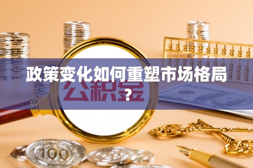 禹会政策变化如何重塑市场格局？