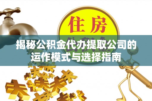 禹会揭秘公积金代办提取公司的运作模式与选择指南