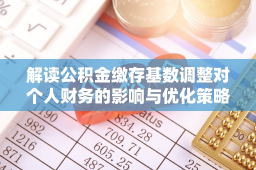 禹会解读公积金缴存基数调整对个人财务的影响与优化策略