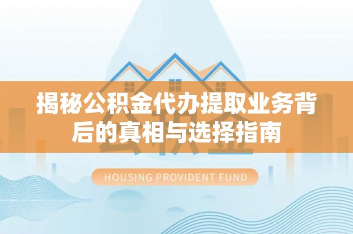 禹会揭秘公积金代办提取业务背后的真相与选择指南