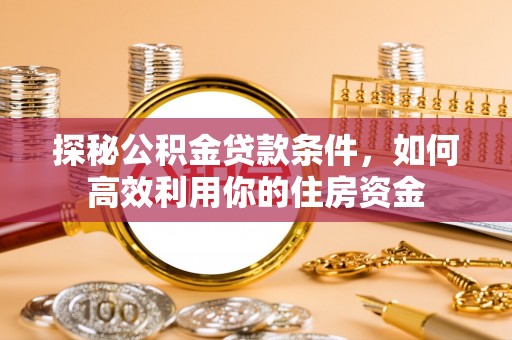 禹会探秘公积金贷款条件，如何高效利用你的住房资金