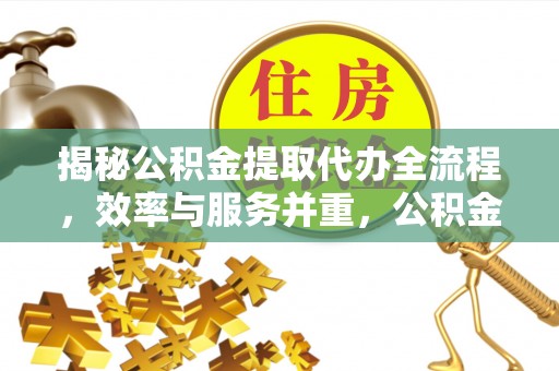 禹会揭秘公积金提取代办全流程，效率与服务并重，公积金提取代办要多久不再是难题