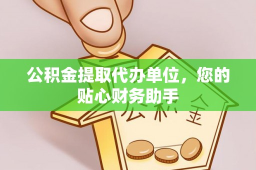 禹会公积金提取代办单位，您的贴心财务助手