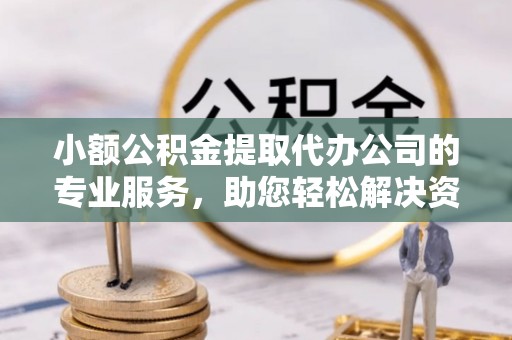 禹会小额公积金提取代办公司的专业服务，助您轻松解决资金难题