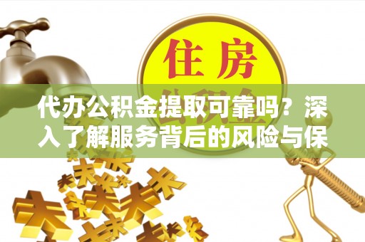禹会代办公积金提取可靠吗？深入了解服务背后的风险与保障