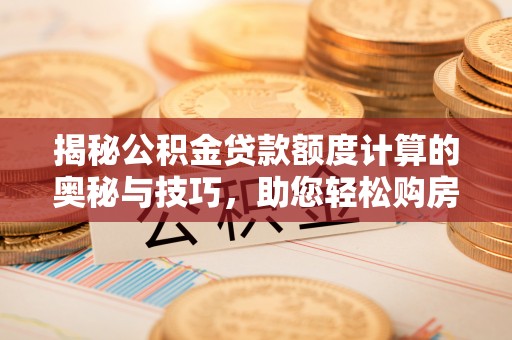 禹会揭秘公积金贷款额度计算的奥秘与技巧，助您轻松购房