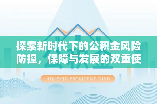 禹会探索新时代下的公积金风险防控，保障与发展的双重使命
