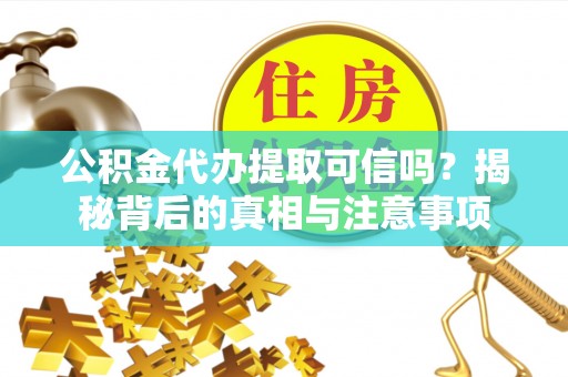 禹会公积金代办提取可信吗？揭秘背后的真相与注意事项