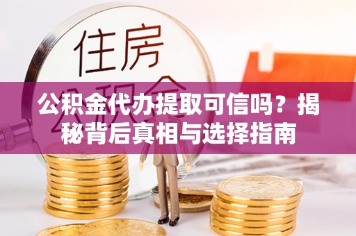 禹会公积金代办提取可信吗？揭秘背后真相与选择指南
