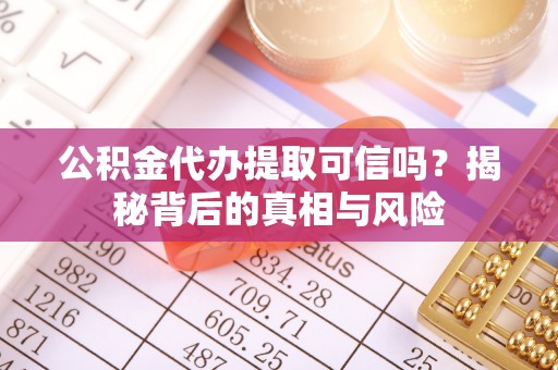 禹会公积金代办提取可信吗？揭秘背后的真相与风险