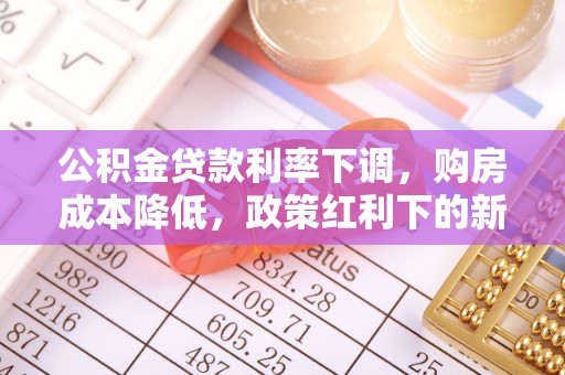 禹会公积金贷款利率下调，购房成本降低，政策红利下的新机遇