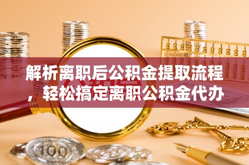 禹会解析离职后公积金提取流程，轻松搞定离职公积金代办提取手续