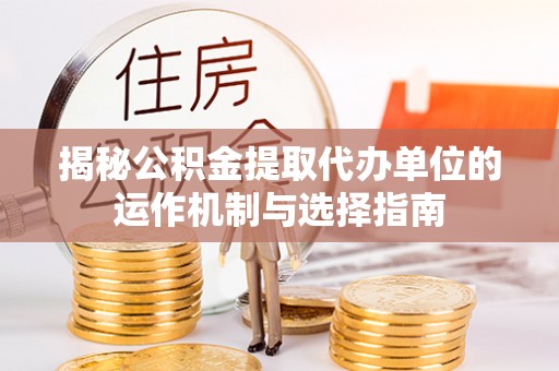 禹会揭秘公积金提取代办单位的运作机制与选择指南