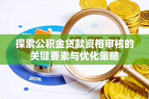 禹会探索公积金贷款资格审核的关键要素与优化策略