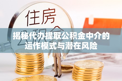 禹会揭秘代办提取公积金中介的运作模式与潜在风险