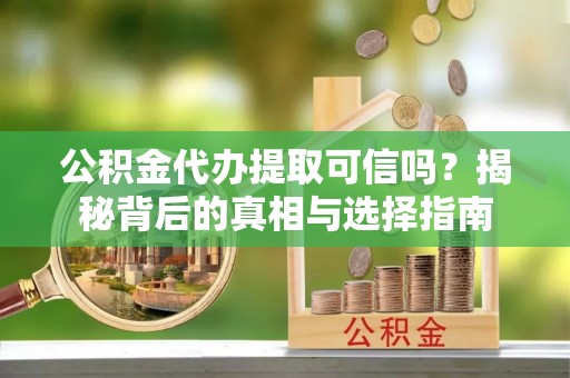 禹会公积金代办提取可信吗？揭秘背后的真相与选择指南