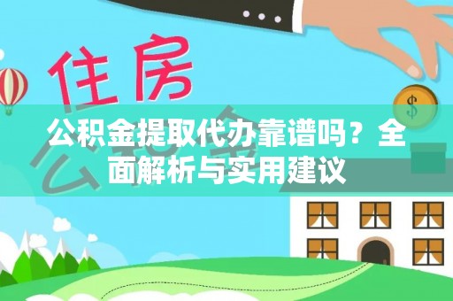 禹会公积金提取代办靠谱吗？全面解析与实用建议