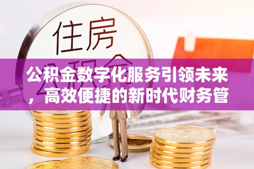 禹会公积金数字化服务引领未来，高效便捷的新时代财务管理
