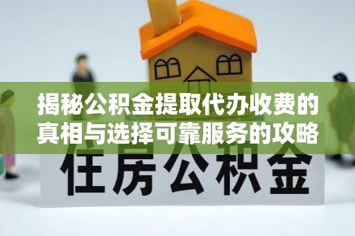 禹会揭秘公积金提取代办收费的真相与选择可靠服务的攻略