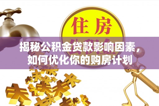 禹会揭秘公积金贷款影响因素，如何优化你的购房计划