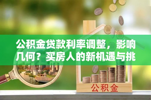 禹会公积金贷款利率调整，影响几何？买房人的新机遇与挑战