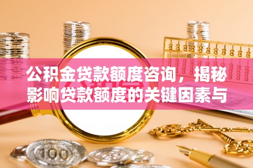 禹会公积金贷款额度咨询，揭秘影响贷款额度的关键因素与实用攻略