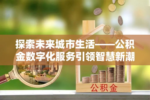 禹会探索未来城市生活——公积金数字化服务引领智慧新潮流