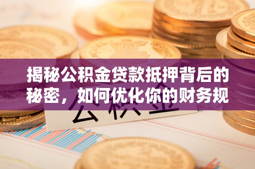 禹会揭秘公积金贷款抵押背后的秘密，如何优化你的财务规划