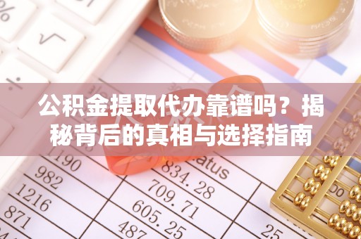 禹会公积金提取代办靠谱吗？揭秘背后的真相与选择指南