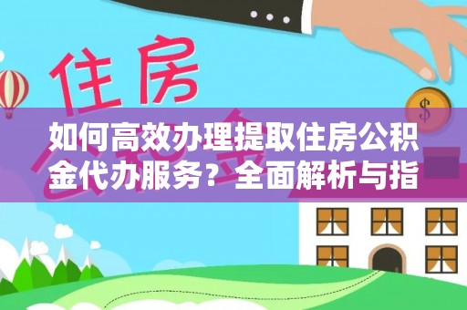 禹会如何高效办理提取住房公积金代办服务？全面解析与指南