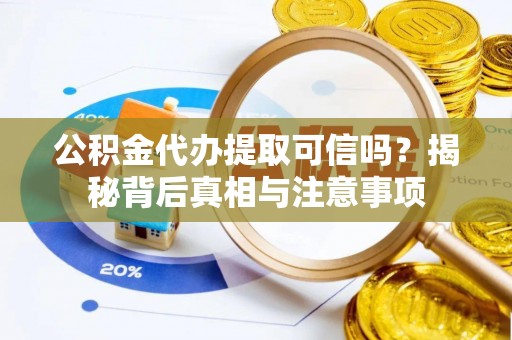 禹会公积金代办提取可信吗？揭秘背后真相与注意事项