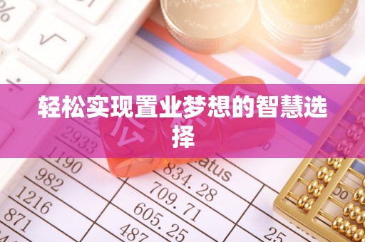禹会轻松实现置业梦想的智慧选择