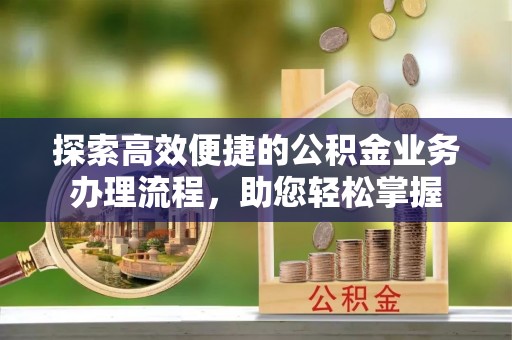 禹会探索高效便捷的公积金业务办理流程，助您轻松掌握