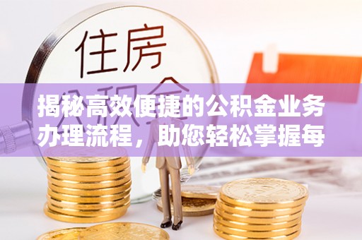 禹会揭秘高效便捷的公积金业务办理流程，助您轻松掌握每一步