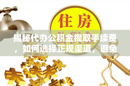 禹会揭秘代办公积金提取手续费，如何选择正规渠道，避免上当受骗