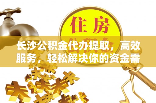 禹会长沙公积金代办提取，高效服务，轻松解决你的资金需求