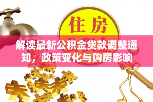 禹会解读最新公积金贷款调整通知，政策变化与购房影响