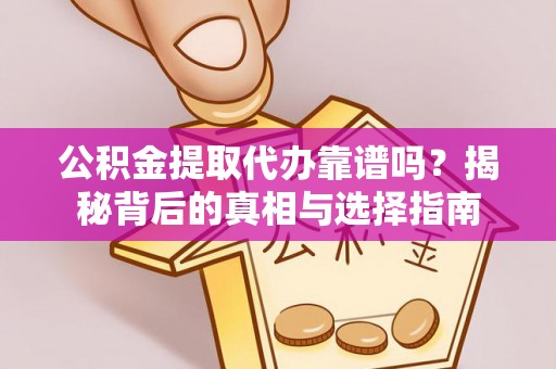 禹会公积金提取代办靠谱吗？揭秘背后的真相与选择指南