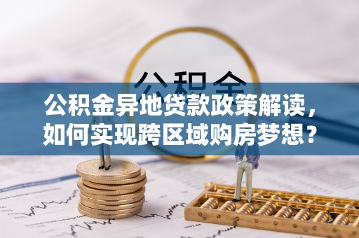 禹会公积金异地贷款政策解读，如何实现跨区域购房梦想？