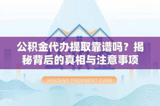禹会公积金代办提取靠谱吗？揭秘背后的真相与注意事项