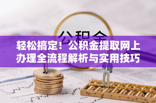 禹会轻松搞定！公积金提取网上办理全流程解析与实用技巧