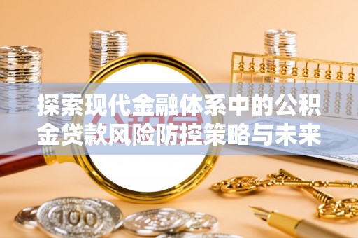 禹会探索现代金融体系中的公积金贷款风险防控策略与未来发展趋势
