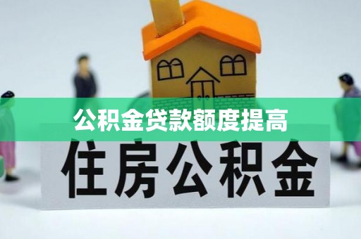 禹会公积金贷款额度提高