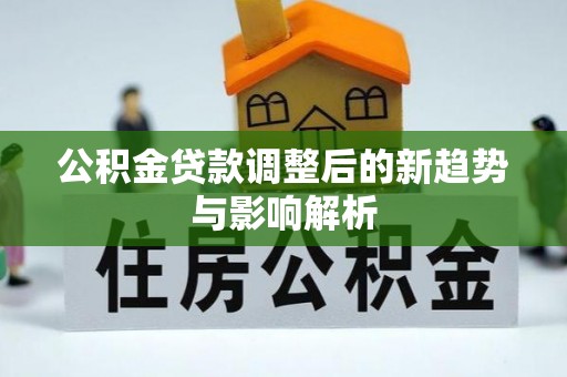 禹会公积金贷款调整后的新趋势与影响解析