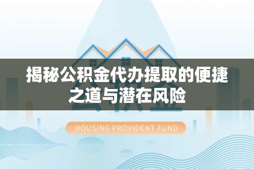 禹会揭秘公积金代办提取的便捷之道与潜在风险