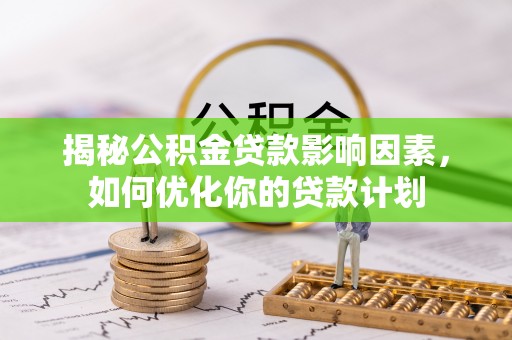 禹会揭秘公积金贷款影响因素，如何优化你的贷款计划