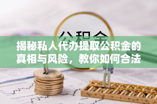 禹会揭秘私人代办提取公积金的真相与风险，教你如何合法合规操作